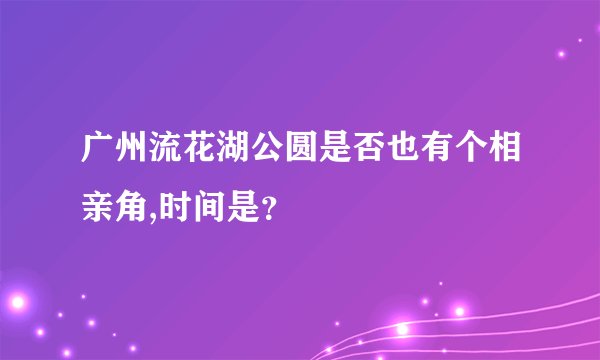广州流花湖公圆是否也有个相亲角,时间是？