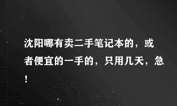 沈阳哪有卖二手笔记本的，或者便宜的一手的，只用几天，急！