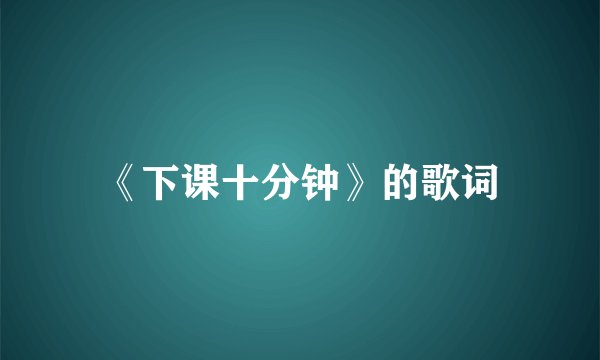 《下课十分钟》的歌词