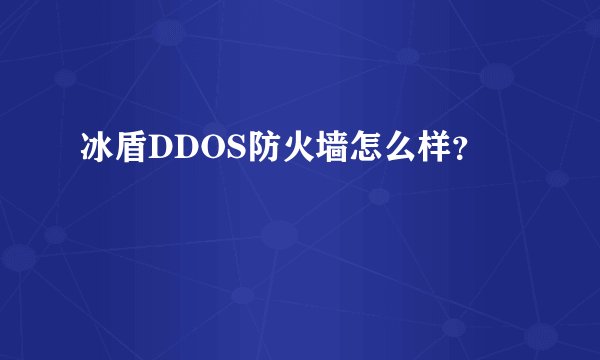 冰盾DDOS防火墙怎么样？