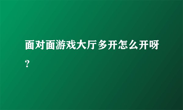 面对面游戏大厅多开怎么开呀？