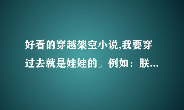 好看的穿越架空小说,我要穿过去就是娃娃的。例如：朕的爱妃是baby