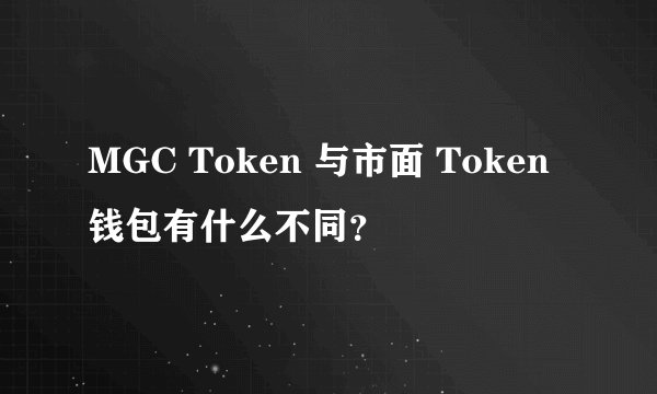 MGC Token 与市面 Token 钱包有什么不同？