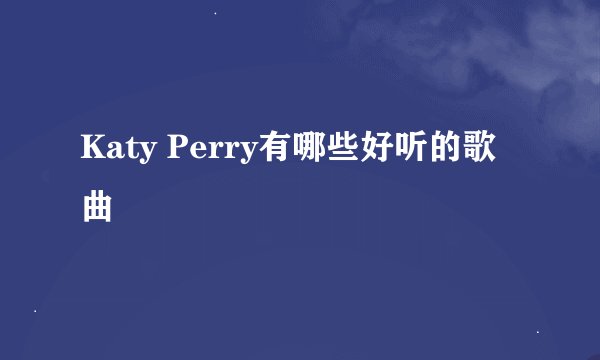 Katy Perry有哪些好听的歌曲