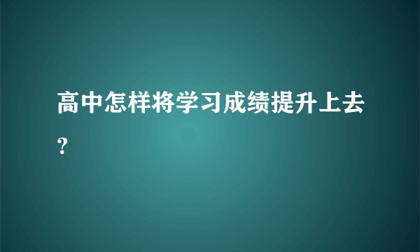 高中怎样将学习成绩提升上去？