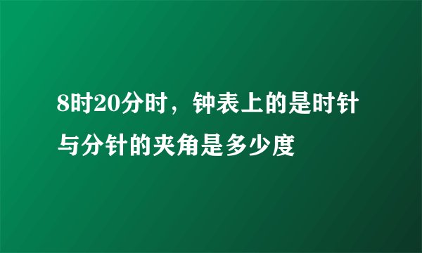 8时20分时，钟表上的是时针与分针的夹角是多少度