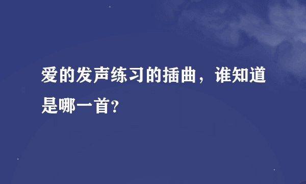 爱的发声练习的插曲，谁知道是哪一首？