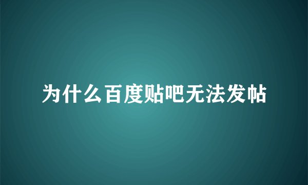 为什么百度贴吧无法发帖