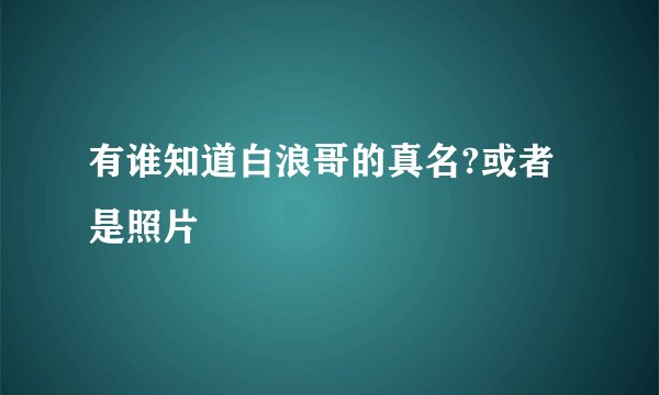 有谁知道白浪哥的真名?或者是照片