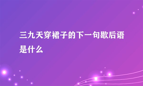 三九天穿裙子的下一句歇后语是什么