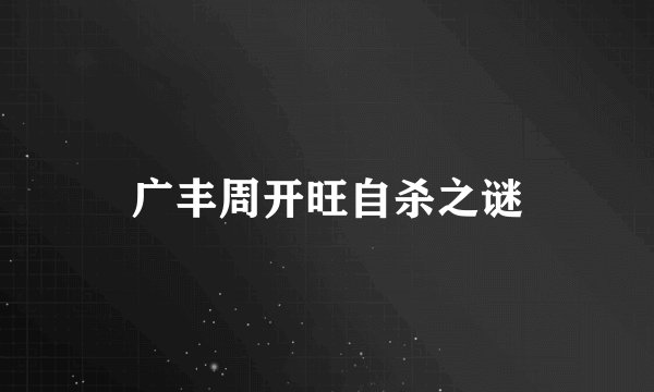 广丰周开旺自杀之谜