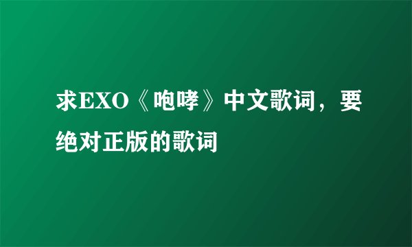 求EXO《咆哮》中文歌词，要绝对正版的歌词