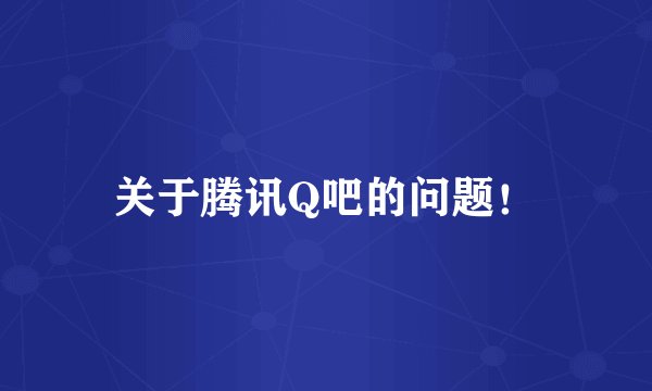 关于腾讯Q吧的问题！