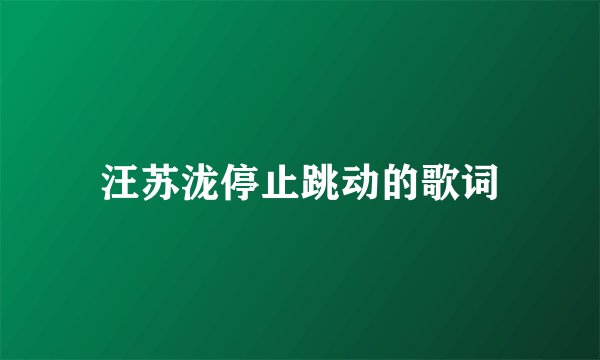 汪苏泷停止跳动的歌词