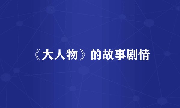 《大人物》的故事剧情