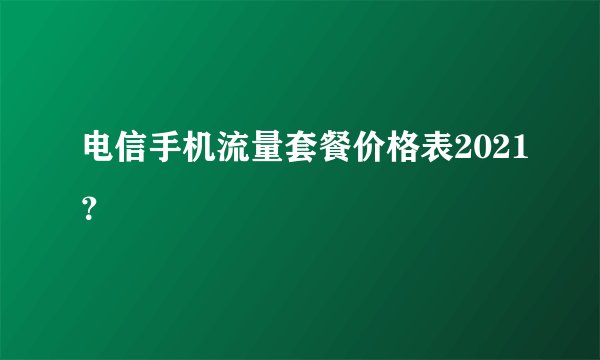 电信手机流量套餐价格表2021？
