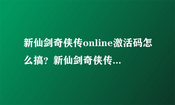 新仙剑奇侠传online激活码怎么搞？新仙剑奇侠传online激活码在哪里领取？