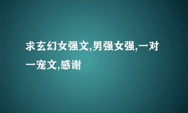 求玄幻女强文,男强女强,一对一宠文,感谢