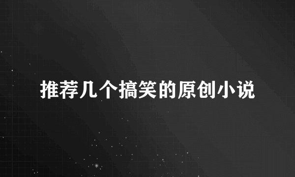 推荐几个搞笑的原创小说