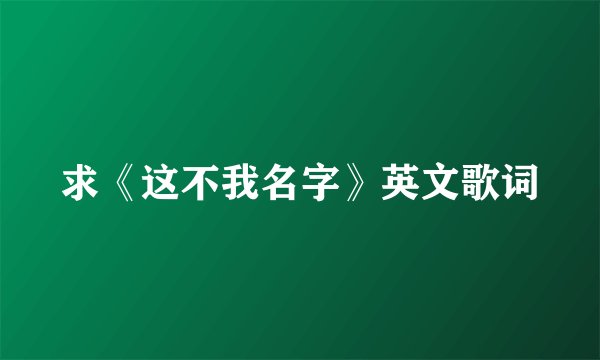求《这不我名字》英文歌词