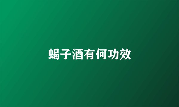 蝎子酒有何功效