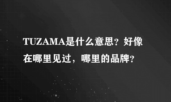 TUZAMA是什么意思？好像在哪里见过，哪里的品牌？
