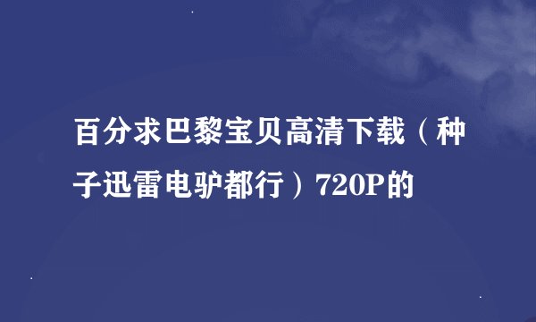 百分求巴黎宝贝高清下载（种子迅雷电驴都行）720P的