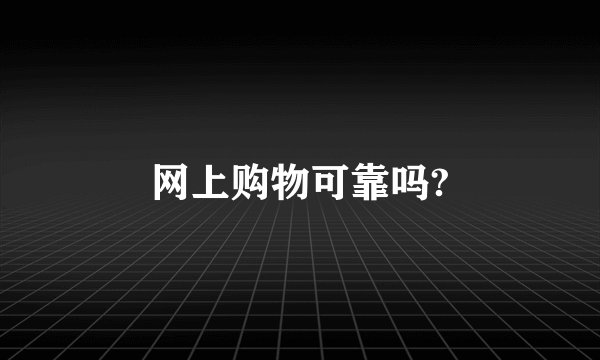 网上购物可靠吗?