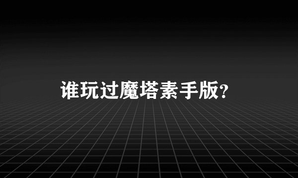 谁玩过魔塔素手版？