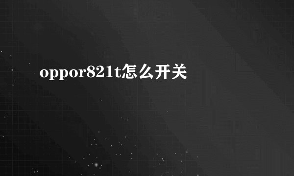 oppor821t怎么开关