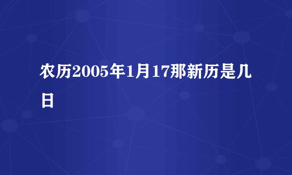 农历2005年1月17那新历是几日