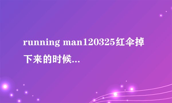 running man120325红伞掉下来的时候43分那会歌是什么
