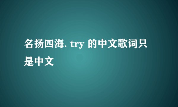 名扬四海. try 的中文歌词只是中文