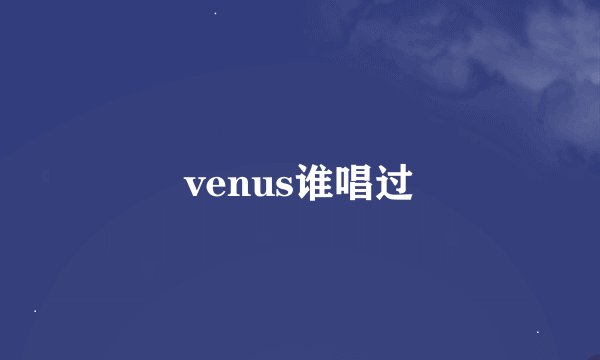 venus谁唱过