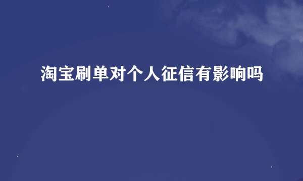 淘宝刷单对个人征信有影响吗