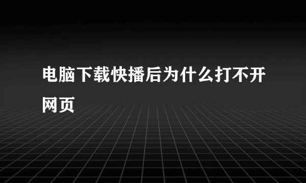 电脑下载快播后为什么打不开网页
