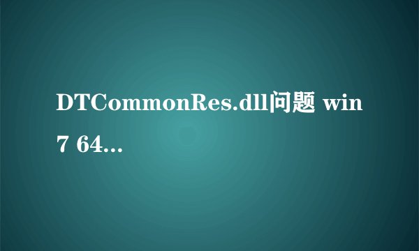 DTCommonRes.dll问题 win7 64位 出现后电脑能正常使用。在C:\Windows\SysWOW64放入该dll的前后反应如下