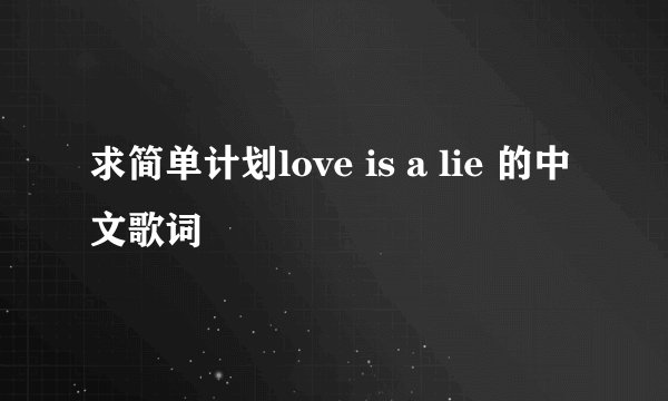 求简单计划love is a lie 的中文歌词