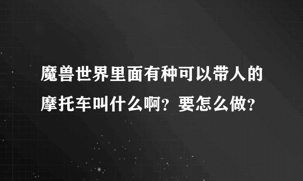魔兽世界里面有种可以带人的摩托车叫什么啊？要怎么做？