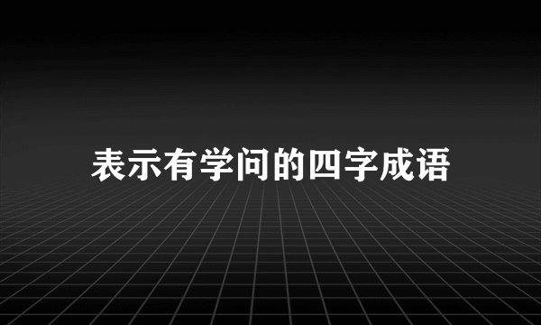 表示有学问的四字成语