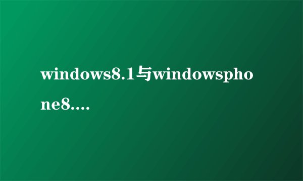 windows8.1与windowsphone8.1有什么区别