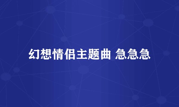 幻想情侣主题曲 急急急