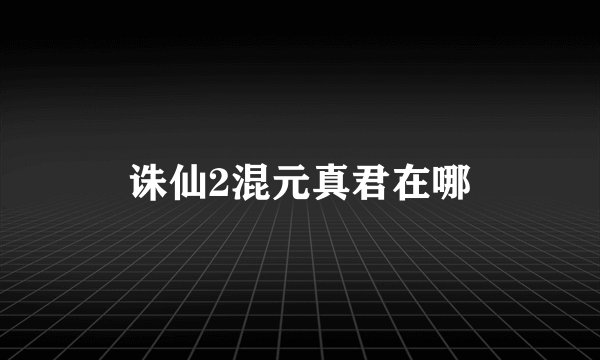 诛仙2混元真君在哪