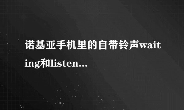 诺基亚手机里的自带铃声waiting和listen的歌名叫什么？歌手是谁？