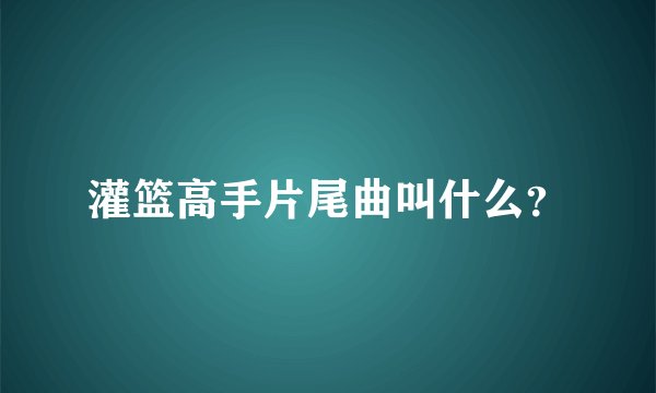 灌篮高手片尾曲叫什么？