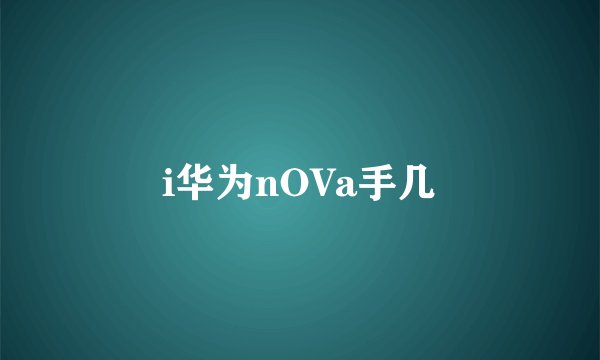 i华为nOVa手几
