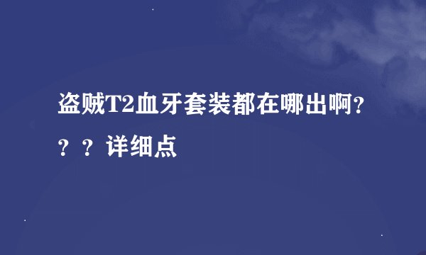 盗贼T2血牙套装都在哪出啊？？？详细点