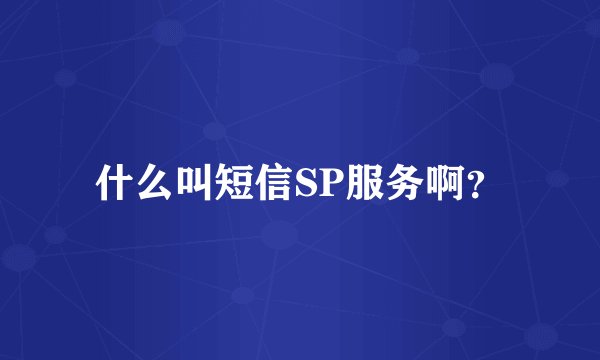什么叫短信SP服务啊？