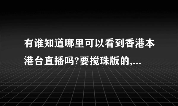 有谁知道哪里可以看到香港本港台直播吗?要搅珠版的,如果没有提供下快速的报码方式,谢谢
