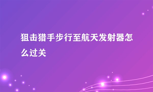 狙击猎手步行至航天发射器怎么过关
